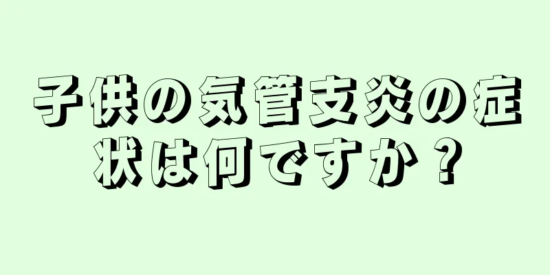 子供の気管支炎の症状は何ですか？