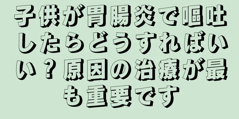 子供が胃腸炎で嘔吐したらどうすればいい？原因の治療が最も重要です