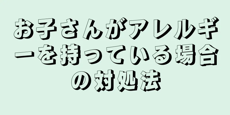 お子さんがアレルギーを持っている場合の対処法