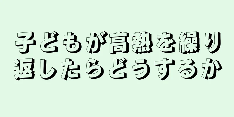 子どもが高熱を繰り返したらどうするか