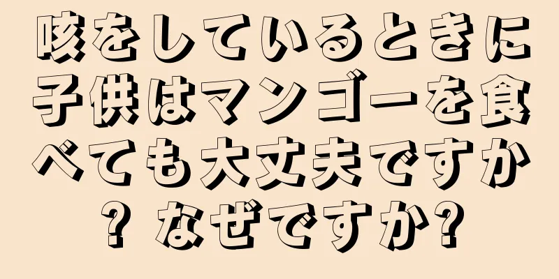咳をしているときに子供はマンゴーを食べても大丈夫ですか? なぜですか?