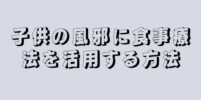 子供の風邪に食事療法を活用する方法