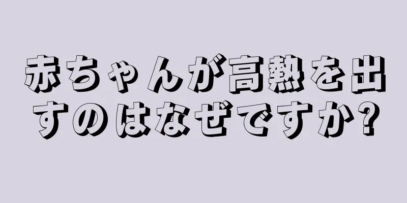 赤ちゃんが高熱を出すのはなぜですか?