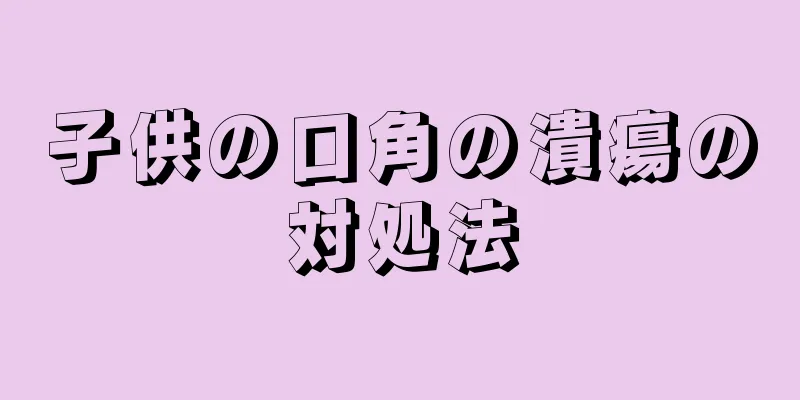 子供の口角の潰瘍の対処法