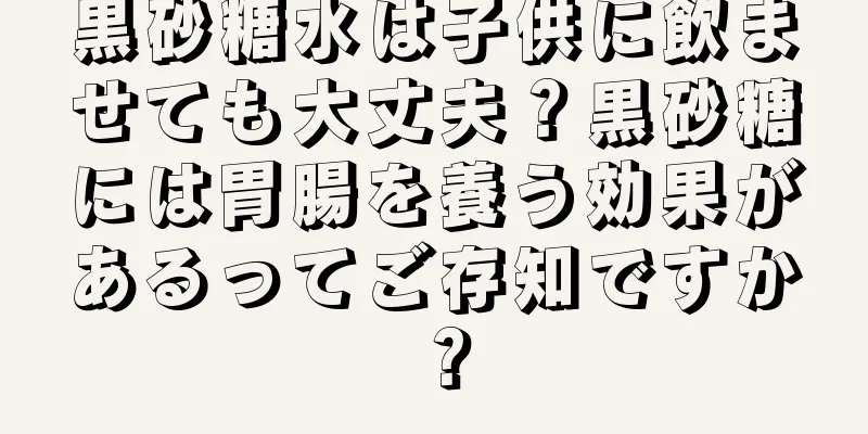 黒砂糖水は子供に飲ませても大丈夫？黒砂糖には胃腸を養う効果があるってご存知ですか？