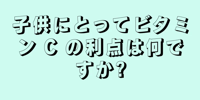 子供にとってビタミン C の利点は何ですか?