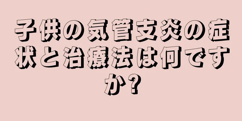 子供の気管支炎の症状と治療法は何ですか?