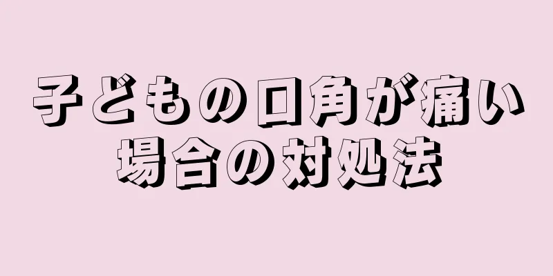 子どもの口角が痛い場合の対処法