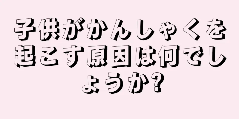 子供がかんしゃくを起こす原因は何でしょうか?