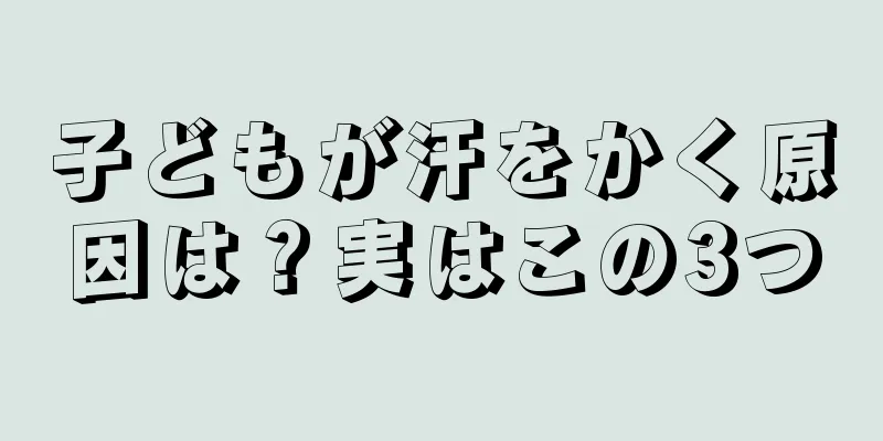 子どもが汗をかく原因は？実はこの3つ