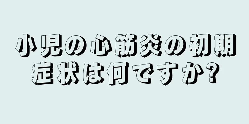 小児の心筋炎の初期症状は何ですか?