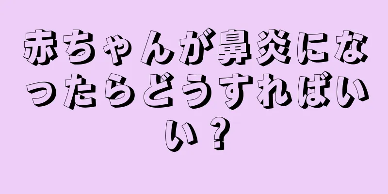 赤ちゃんが鼻炎になったらどうすればいい？