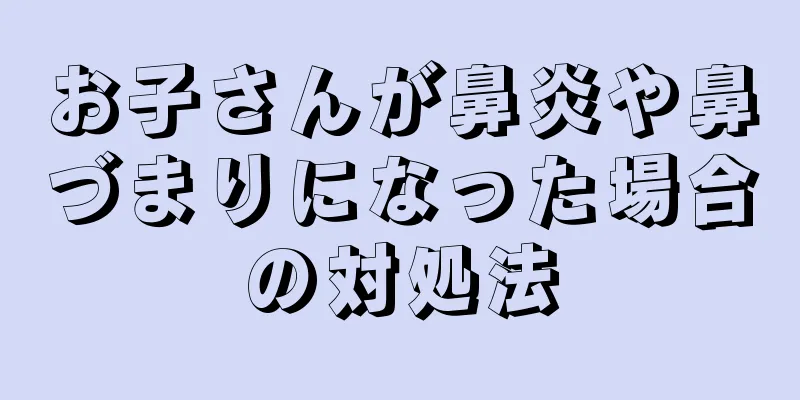 お子さんが鼻炎や鼻づまりになった場合の対処法
