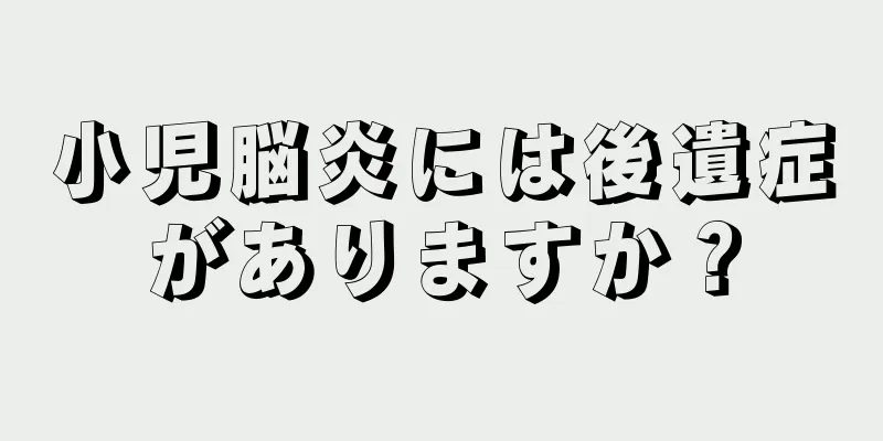 小児脳炎には後遺症がありますか？