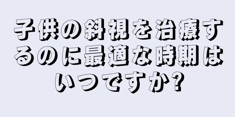 子供の斜視を治療するのに最適な時期はいつですか?