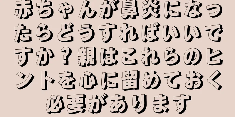 赤ちゃんが鼻炎になったらどうすればいいですか？親はこれらのヒントを心に留めておく必要があります