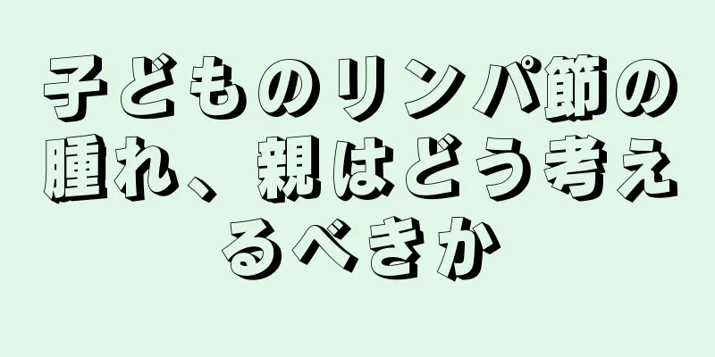 子どものリンパ節の腫れ、親はどう考えるべきか