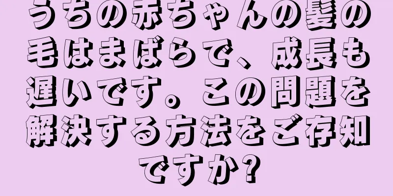 うちの赤ちゃんの髪の毛はまばらで、成長も遅いです。この問題を解決する方法をご存知ですか?