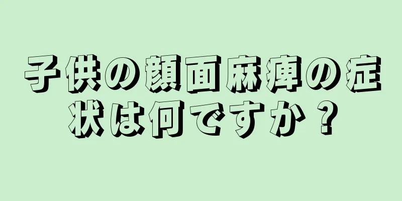 子供の顔面麻痺の症状は何ですか？