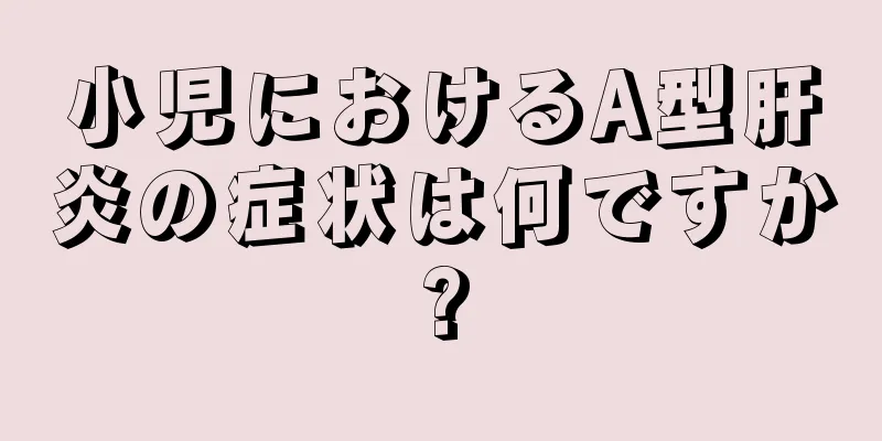 小児におけるA型肝炎の症状は何ですか?