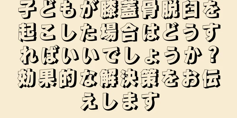 子どもが膝蓋骨脱臼を起こした場合はどうすればいいでしょうか？効果的な解決策をお伝えします