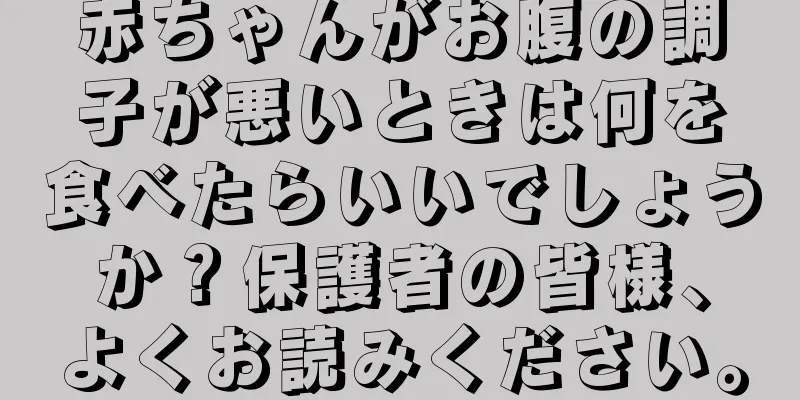 赤ちゃんがお腹の調子が悪いときは何を食べたらいいでしょうか？保護者の皆様、よくお読みください。