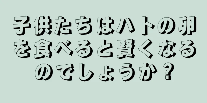 子供たちはハトの卵を食べると賢くなるのでしょうか？