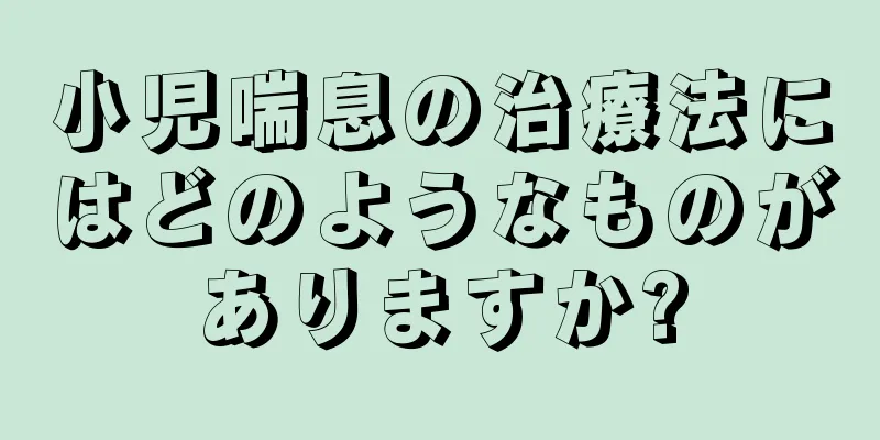 小児喘息の治療法にはどのようなものがありますか?
