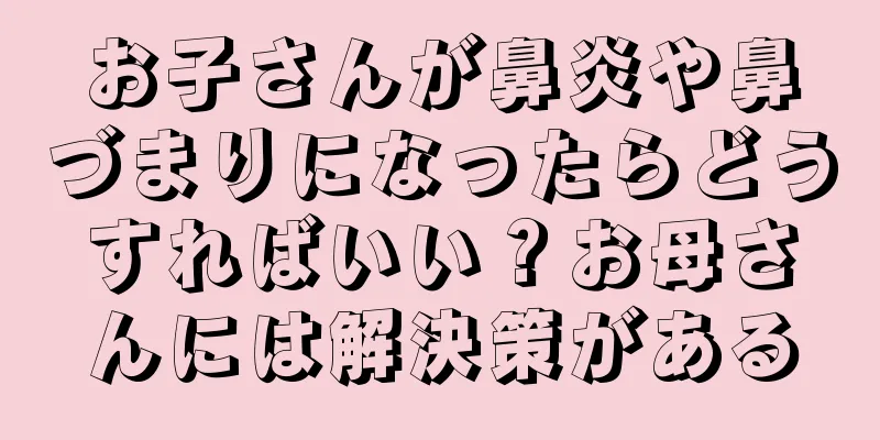 お子さんが鼻炎や鼻づまりになったらどうすればいい？お母さんには解決策がある