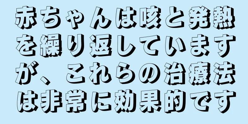 赤ちゃんは咳と発熱を繰り返していますが、これらの治療法は非常に効果的です