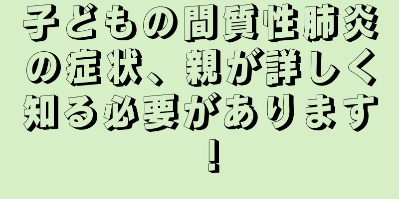 子どもの間質性肺炎の症状、親が詳しく知る必要があります！