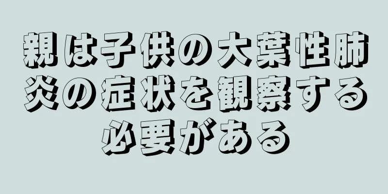 親は子供の大葉性肺炎の症状を観察する必要がある