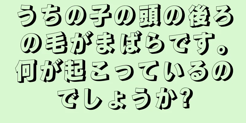 うちの子の頭の後ろの毛がまばらです。何が起こっているのでしょうか?