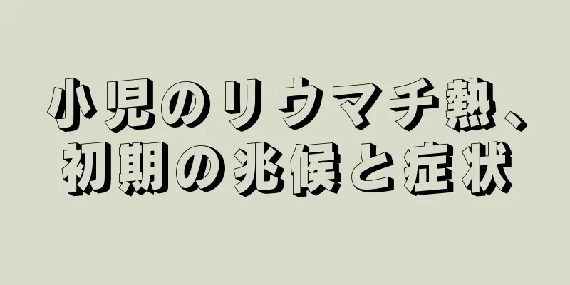 小児のリウマチ熱、初期の兆候と症状