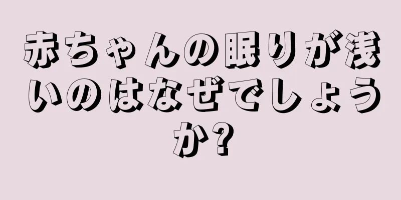 赤ちゃんの眠りが浅いのはなぜでしょうか?