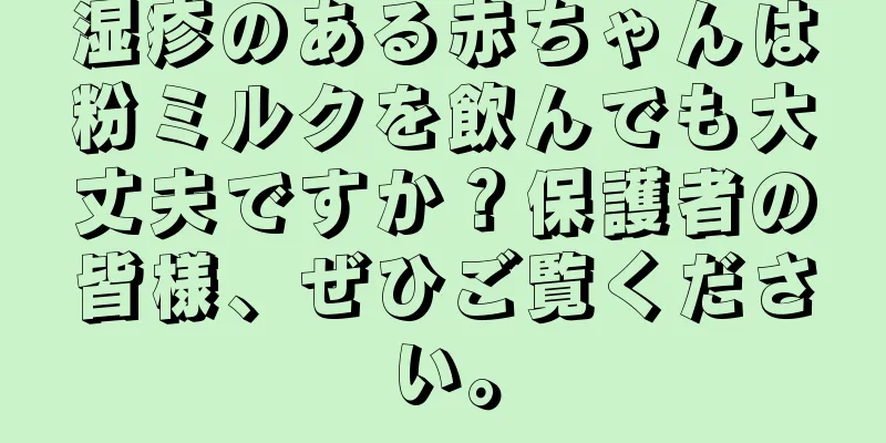 湿疹のある赤ちゃんは粉ミルクを飲んでも大丈夫ですか？保護者の皆様、ぜひご覧ください。