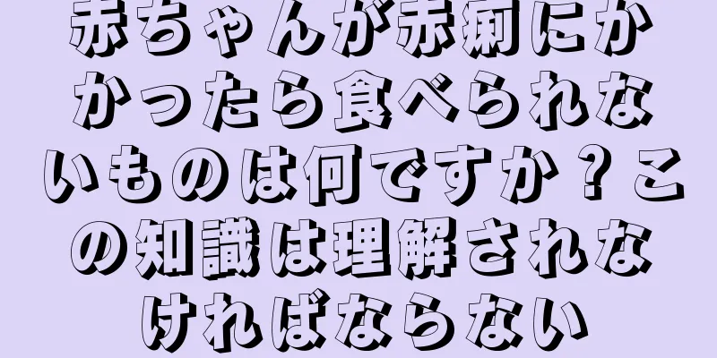 赤ちゃんが赤痢にかかったら食べられないものは何ですか？この知識は理解されなければならない