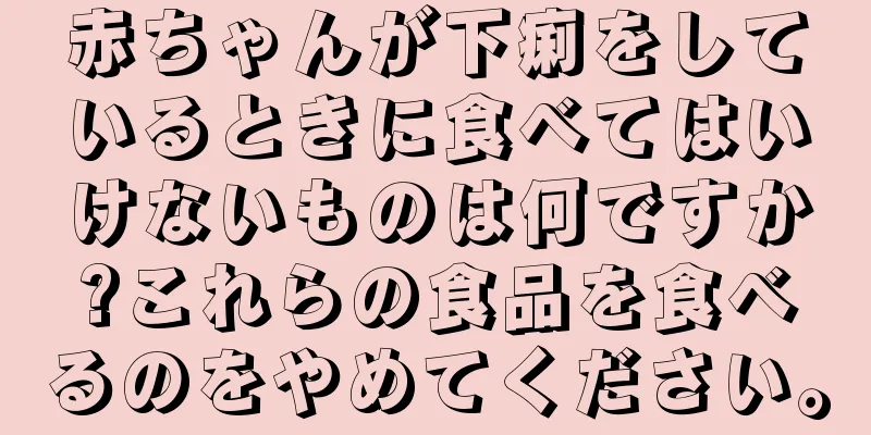 赤ちゃんが下痢をしているときに食べてはいけないものは何ですか?これらの食品を食べるのをやめてください。