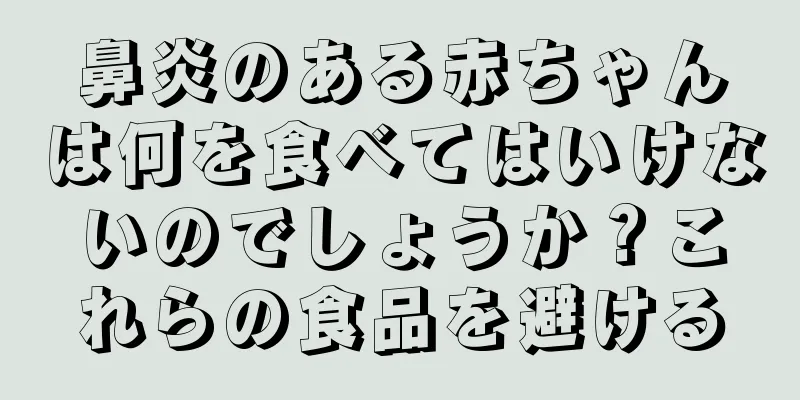 鼻炎のある赤ちゃんは何を食べてはいけないのでしょうか？これらの食品を避ける