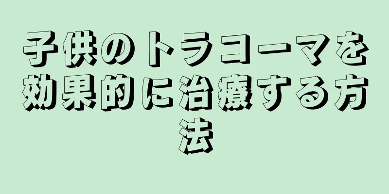 子供のトラコーマを効果的に治療する方法