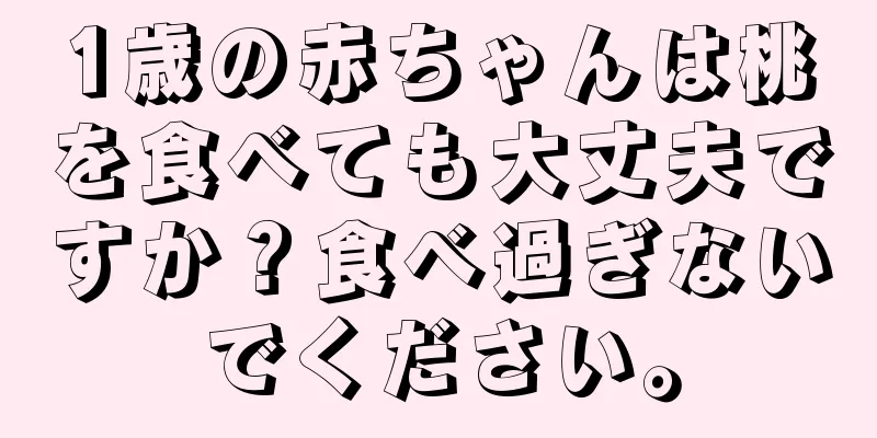 1歳の赤ちゃんは桃を食べても大丈夫ですか？食べ過ぎないでください。