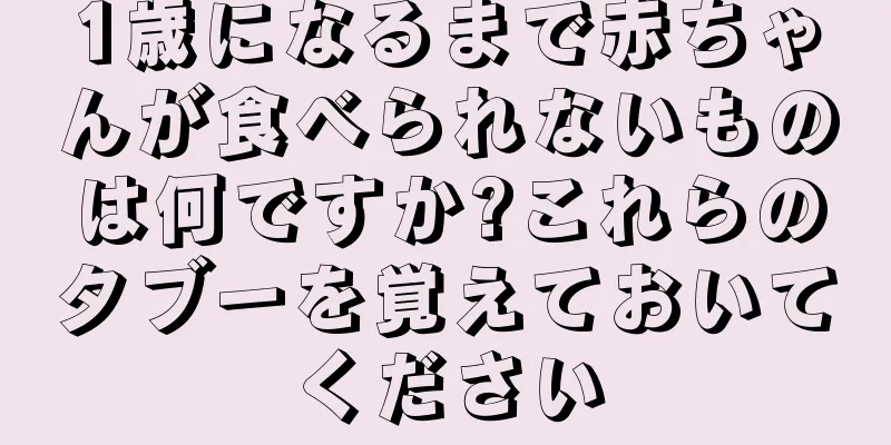1歳になるまで赤ちゃんが食べられないものは何ですか?これらのタブーを覚えておいてください