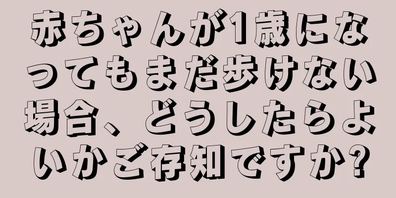 赤ちゃんが1歳になってもまだ歩けない場合、どうしたらよいかご存知ですか?