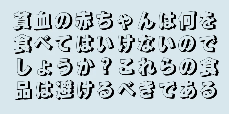 貧血の赤ちゃんは何を食べてはいけないのでしょうか？これらの食品は避けるべきである