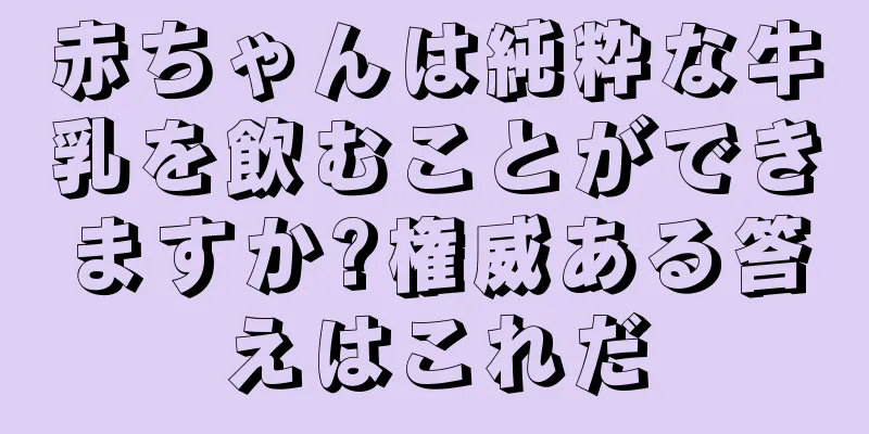赤ちゃんは純粋な牛乳を飲むことができますか?権威ある答えはこれだ