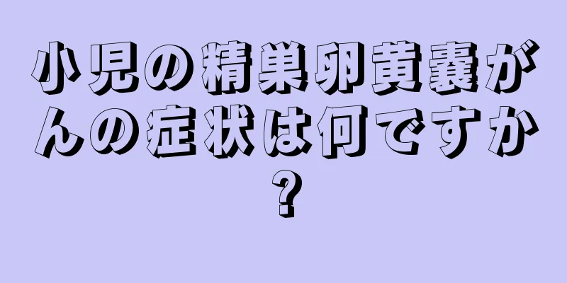 小児の精巣卵黄嚢がんの症状は何ですか?