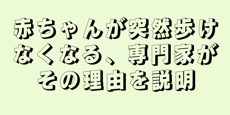 赤ちゃんが突然歩けなくなる、専門家がその理由を説明