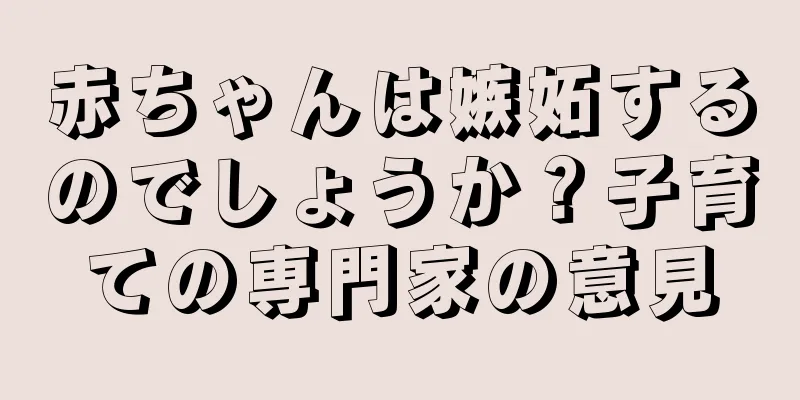 赤ちゃんは嫉妬するのでしょうか？子育ての専門家の意見