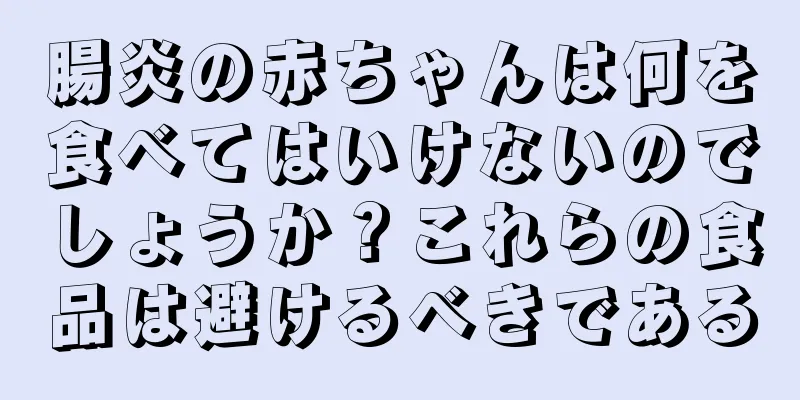 腸炎の赤ちゃんは何を食べてはいけないのでしょうか？これらの食品は避けるべきである