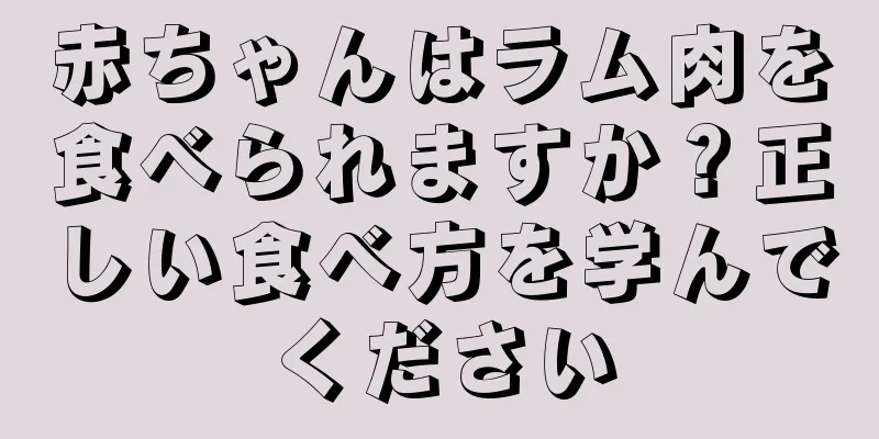 赤ちゃんはラム肉を食べられますか？正しい食べ方を学んでください